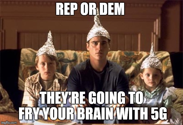 tin foil hats | REP OR DEM; THEY'RE GOING TO FRY YOUR BRAIN WITH 5G | image tagged in tin foil hats | made w/ Imgflip meme maker
