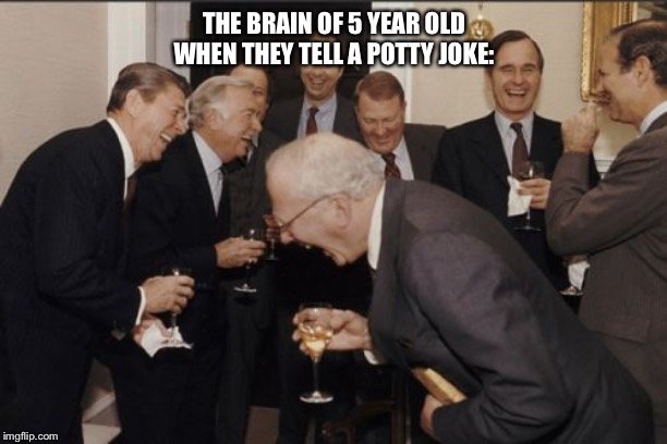 Laughing Men In Suits | THE BRAIN OF 5 YEAR OLD WHEN THEY TELL A POTTY JOKE: | image tagged in memes,laughing men in suits | made w/ Imgflip meme maker