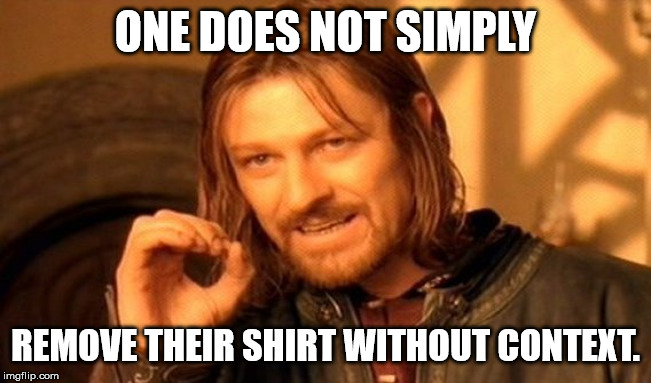 One Does Not Simply Meme | ONE DOES NOT SIMPLY REMOVE THEIR SHIRT WITHOUT CONTEXT. | image tagged in memes,one does not simply | made w/ Imgflip meme maker