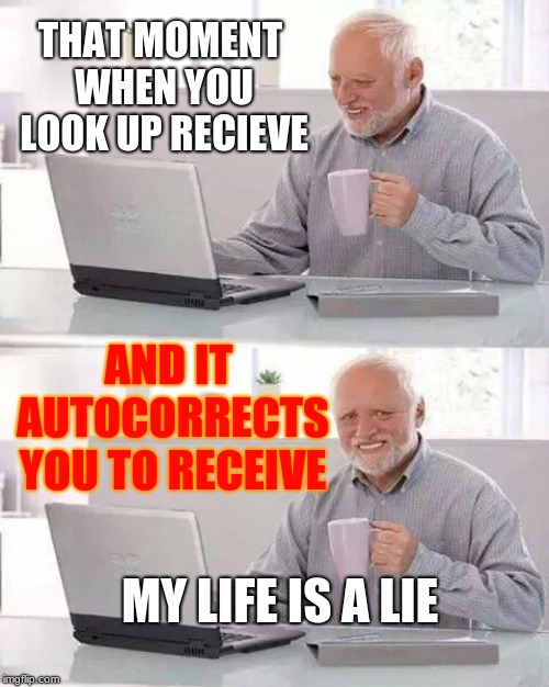 Hide the Pain Harold | THAT MOMENT WHEN YOU LOOK UP RECIEVE; AND IT AUTOCORRECTS YOU TO RECEIVE; MY LIFE IS A LIE | image tagged in memes,hide the pain harold | made w/ Imgflip meme maker