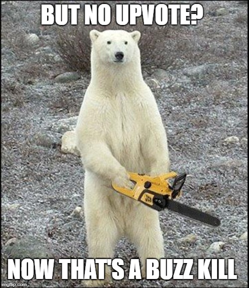 chainsaw polar bear | BUT NO UPVOTE? NOW THAT'S A BUZZ KILL | image tagged in chainsaw polar bear | made w/ Imgflip meme maker
