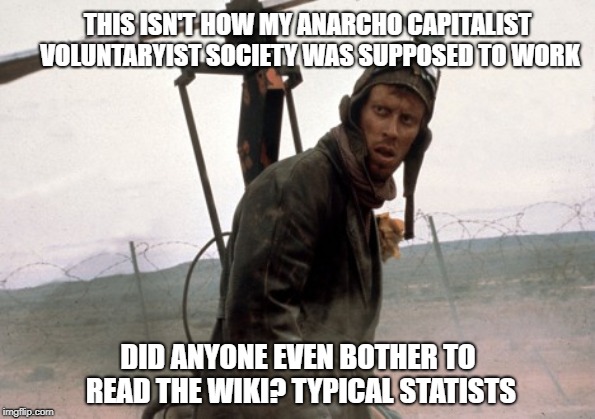 Mad Max Gyrocopter | THIS ISN'T HOW MY ANARCHO CAPITALIST VOLUNTARYIST SOCIETY WAS SUPPOSED TO WORK; DID ANYONE EVEN BOTHER TO READ THE WIKI? TYPICAL STATISTS | image tagged in mad max gyrocopter | made w/ Imgflip meme maker