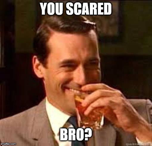 madmen | YOU SCARED BRO? | image tagged in madmen | made w/ Imgflip meme maker
