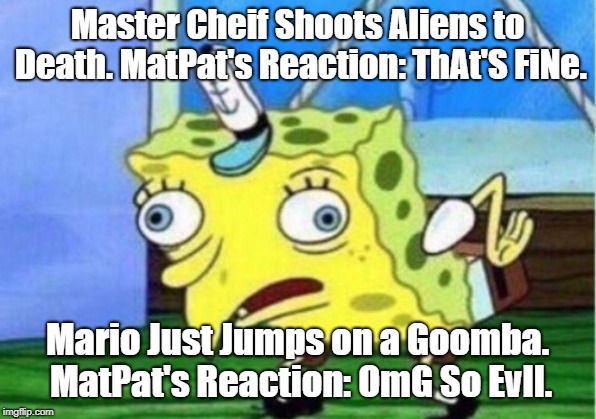 Mario Is Not Mental. | Master Cheif Shoots Aliens to Death. MatPat's Reaction: ThAt'S FiNe. Mario Just Jumps on a Goomba. MatPat's Reaction: OmG So EvIl. | image tagged in memes,mocking spongebob | made w/ Imgflip meme maker
