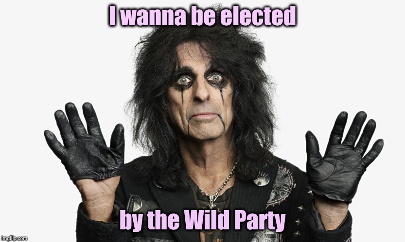 Alice Cooper | I wanna be elected by the Wild Party | image tagged in alice cooper | made w/ Imgflip meme maker