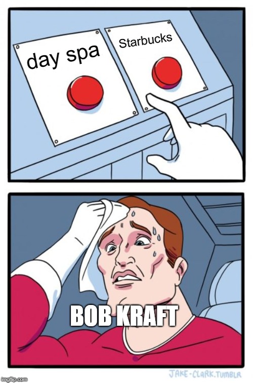 Two Buttons | Starbucks; day spa; BOB KRAFT | image tagged in memes,two buttons | made w/ Imgflip meme maker