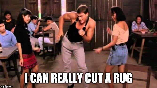 jean claude van damme dancing  | I CAN REALLY CUT A RUG | image tagged in jean claude van damme dancing | made w/ Imgflip meme maker