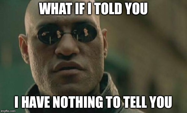 Matrix Morpheus Meme | WHAT IF I TOLD YOU; I HAVE NOTHING TO TELL YOU | image tagged in memes,matrix morpheus | made w/ Imgflip meme maker
