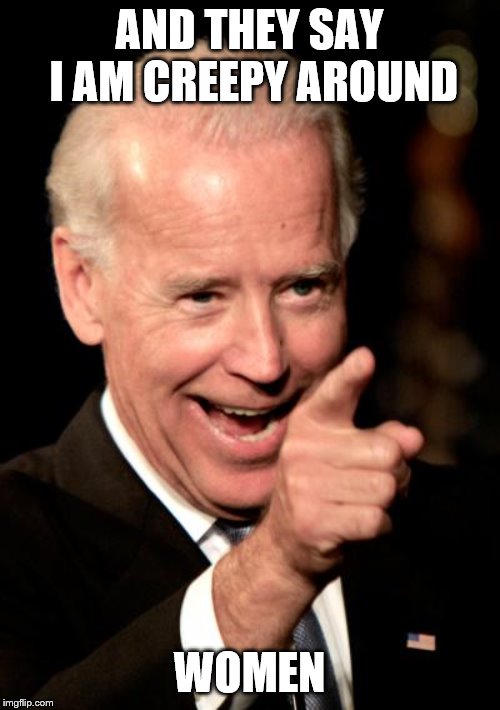 Smilin Biden Meme | AND THEY SAY I AM CREEPY AROUND WOMEN | image tagged in memes,smilin biden | made w/ Imgflip meme maker