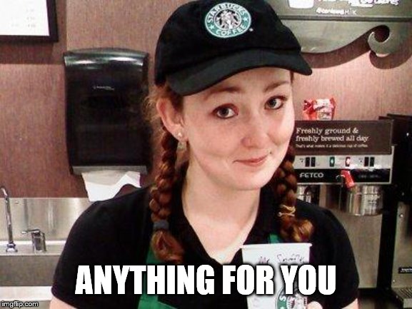 Starbucks Barista | ANYTHING FOR YOU | image tagged in starbucks barista | made w/ Imgflip meme maker