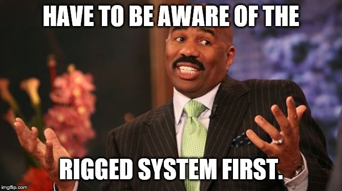 Steve Harvey Meme | HAVE TO BE AWARE OF THE RIGGED SYSTEM FIRST. | image tagged in memes,steve harvey | made w/ Imgflip meme maker