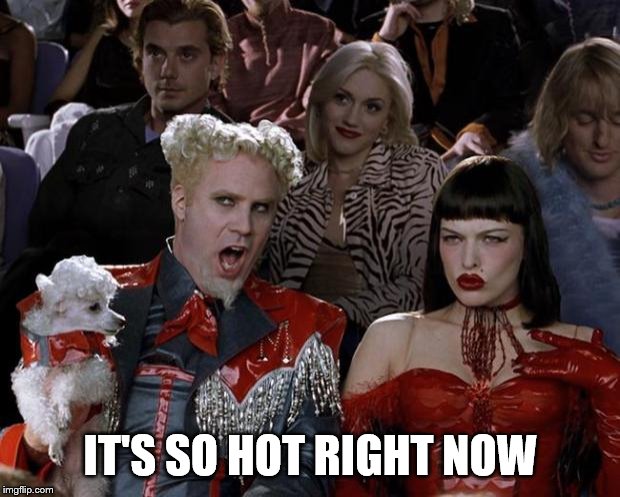 Mugatu So Hot Right Now Meme | IT'S SO HOT RIGHT NOW | image tagged in memes,mugatu so hot right now | made w/ Imgflip meme maker