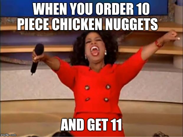 Oprah You Get A | WHEN YOU ORDER 10 PIECE CHICKEN NUGGETS; AND GET 11 | image tagged in memes,oprah you get a | made w/ Imgflip meme maker