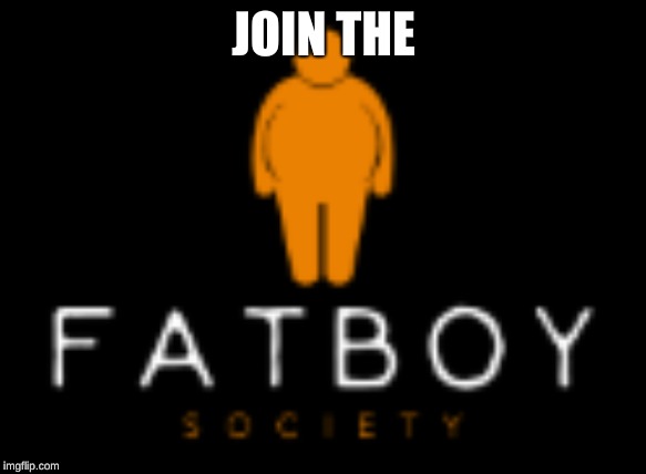 JOIN THE | image tagged in fat boy,society | made w/ Imgflip meme maker