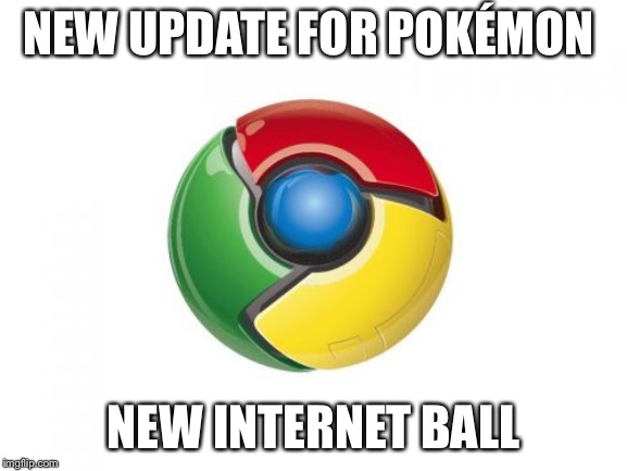 Google Chrome | NEW UPDATE FOR POKÉMON; NEW INTERNET BALL | image tagged in memes,google chrome | made w/ Imgflip meme maker