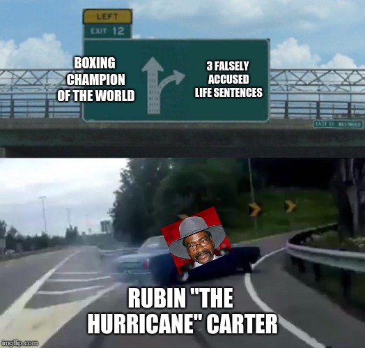 Left Exit 12 Off Ramp Meme | BOXING CHAMPION OF THE WORLD; 3 FALSELY ACCUSED LIFE SENTENCES; RUBIN "THE HURRICANE" CARTER | image tagged in memes,left exit 12 off ramp | made w/ Imgflip meme maker