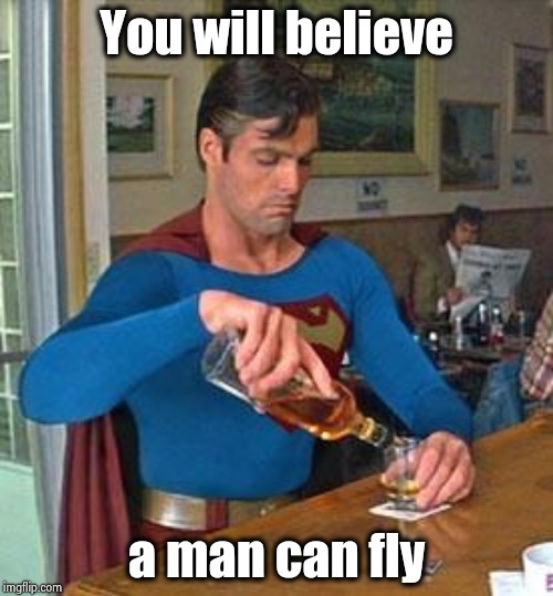 Drunk Superman | You will believe a man can fly | image tagged in drunk superman | made w/ Imgflip meme maker