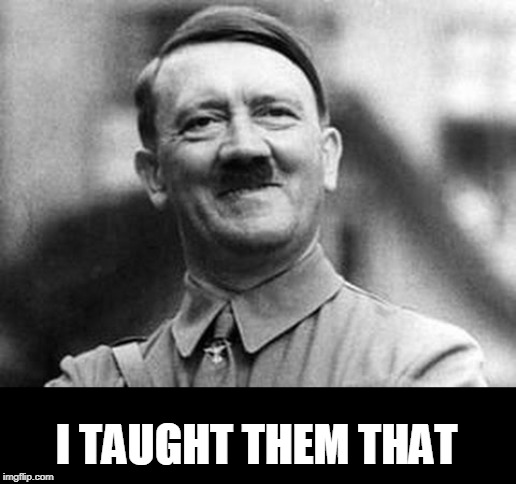 adolf hitler | I TAUGHT THEM THAT | image tagged in adolf hitler | made w/ Imgflip meme maker