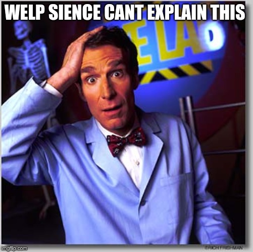 Bill Nye The Science Guy Meme | WELP SCIENCE CANT EXPLAIN THIS | image tagged in memes,bill nye the science guy | made w/ Imgflip meme maker
