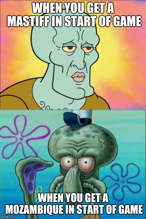 Squidward | WHEN YOU GET A MASTIFF IN START OF GAME; WHEN YOU GET A MOZAMBIQUE IN START OF GAME | image tagged in memes,squidward | made w/ Imgflip meme maker