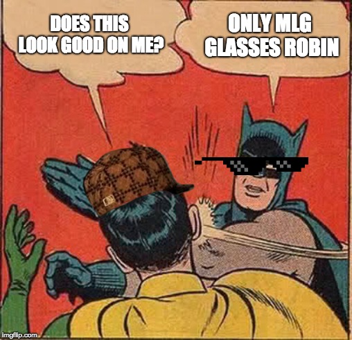 Batman Slapping Robin | DOES THIS LOOK GOOD ON ME? ONLY MLG GLASSES ROBIN | image tagged in memes,batman slapping robin | made w/ Imgflip meme maker