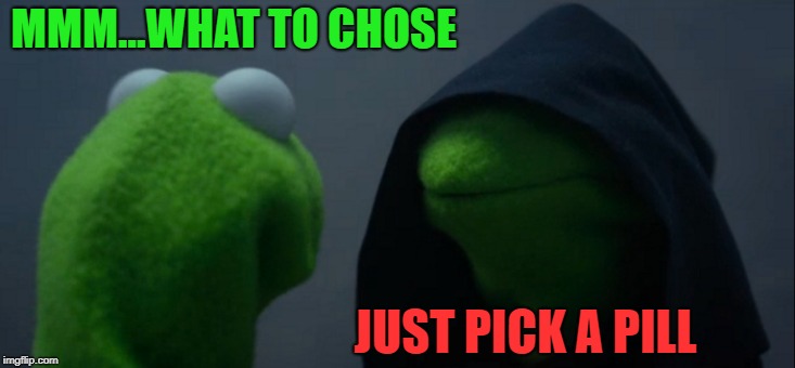 Evil Kermit Meme | MMM...WHAT TO CHOSE; JUST PICK A PILL | image tagged in memes,evil kermit | made w/ Imgflip meme maker