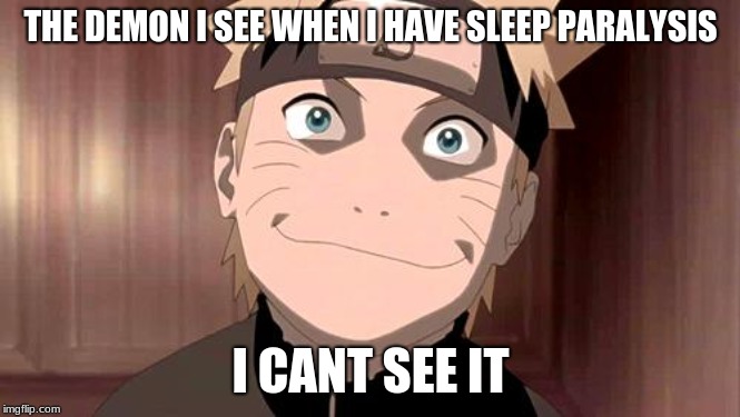 Naruto | THE DEMON I SEE WHEN I HAVE SLEEP PARALYSIS; I CANT SEE IT | image tagged in naruto | made w/ Imgflip meme maker
