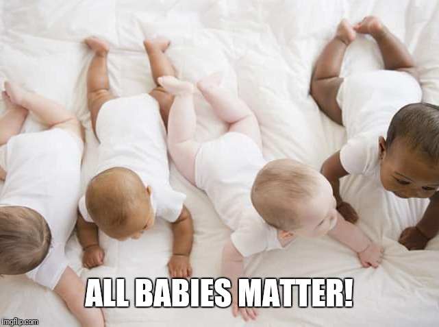 ALL BABIES MATTER! | image tagged in all babies matter | made w/ Imgflip meme maker