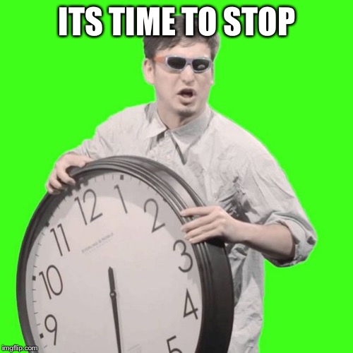 ITS TIME TO STOP | image tagged in it's time to stop | made w/ Imgflip meme maker