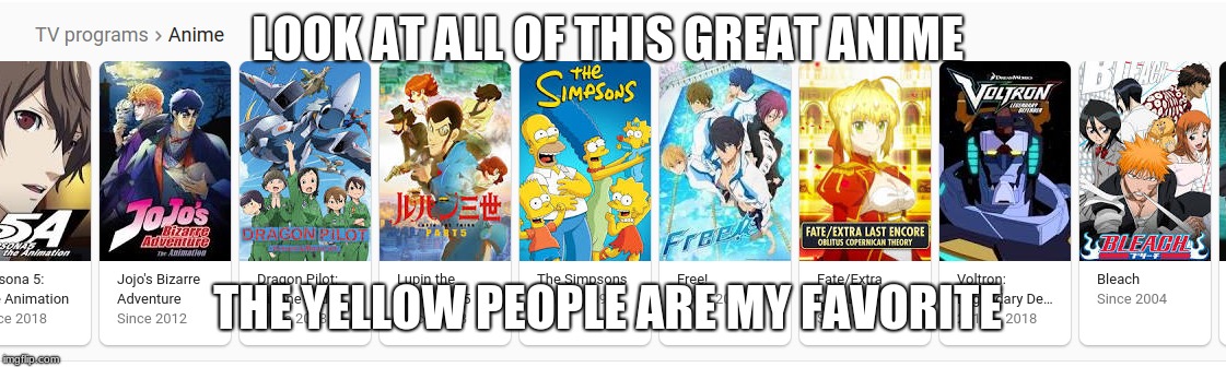 Sampsons  | LOOK AT ALL OF THIS GREAT ANIME; THE YELLOW PEOPLE ARE MY FAVORITE | image tagged in samp,son | made w/ Imgflip meme maker
