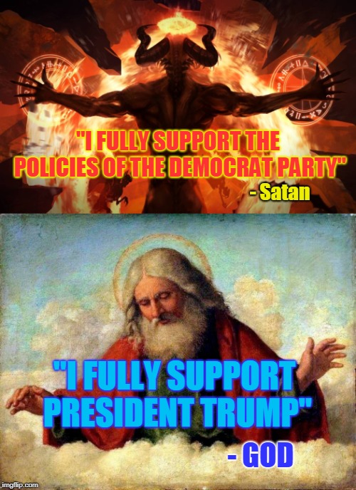 "I FULLY SUPPORT THE POLICIES OF THE DEMOCRAT PARTY"; - Satan; "I FULLY SUPPORT PRESIDENT TRUMP"; - GOD | made w/ Imgflip meme maker