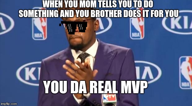You The Real MVP | WHEN YOU MOM TELLS YOU TO DO SOMETHING AND YOU BROTHER DOES IT FOR YOU; YOU DA REAL MVP | image tagged in memes,you the real mvp | made w/ Imgflip meme maker