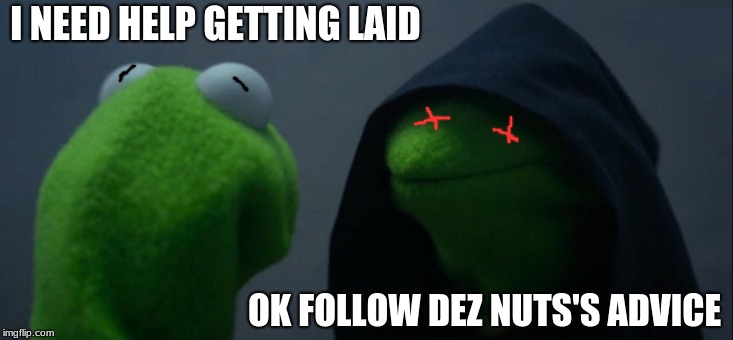 Evil Kermit Meme | I NEED HELP GETTING LAID; OK FOLLOW DEZ NUTS'S ADVICE | image tagged in memes,evil kermit | made w/ Imgflip meme maker