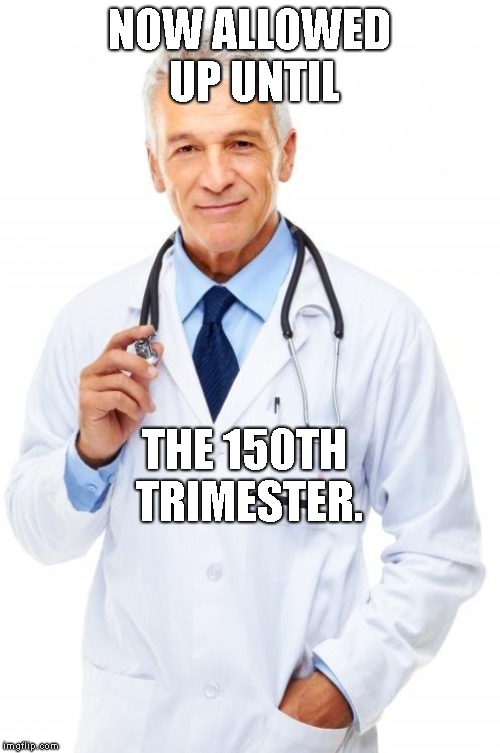 Doctor | NOW ALLOWED UP UNTIL THE 150TH TRIMESTER. | image tagged in doctor | made w/ Imgflip meme maker