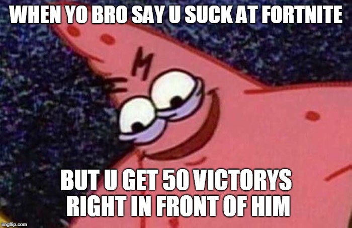 Evil Patrick  | WHEN YO BRO SAY U SUCK AT FORTNITE; BUT U GET 50 VICTORYS RIGHT IN FRONT OF HIM | image tagged in evil patrick | made w/ Imgflip meme maker
