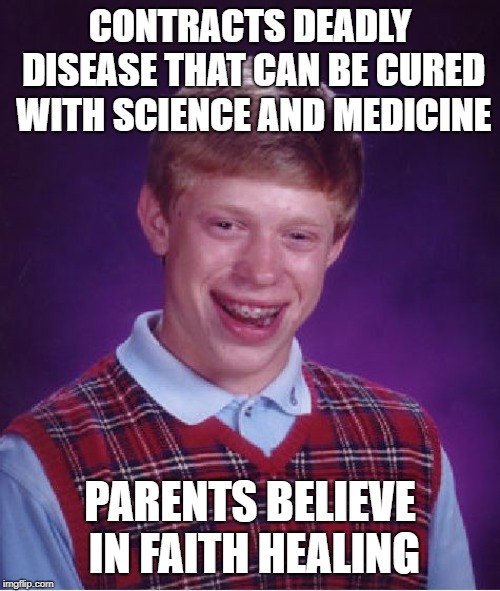 Bad Luck Brian | CONTRACTS DEADLY DISEASE THAT CAN BE CURED WITH SCIENCE AND MEDICINE; PARENTS BELIEVE IN FAITH HEALING | image tagged in memes,bad luck brian | made w/ Imgflip meme maker