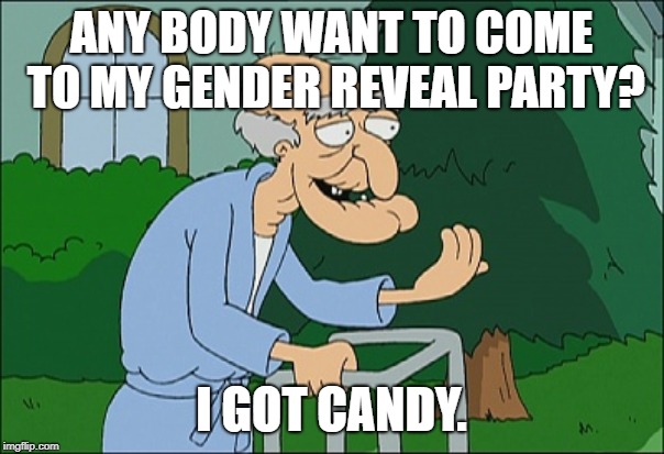 Old man family guy | ANY BODY WANT TO COME TO MY GENDER REVEAL PARTY? I GOT CANDY. | image tagged in old man family guy | made w/ Imgflip meme maker