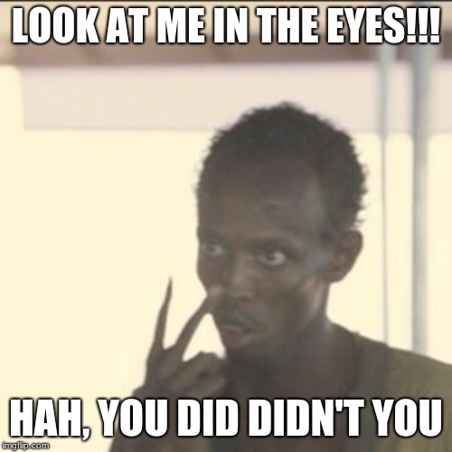 Look At Me Meme | LOOK AT ME IN THE EYES!!! HAH, YOU DID DIDN'T YOU | image tagged in memes,look at me | made w/ Imgflip meme maker