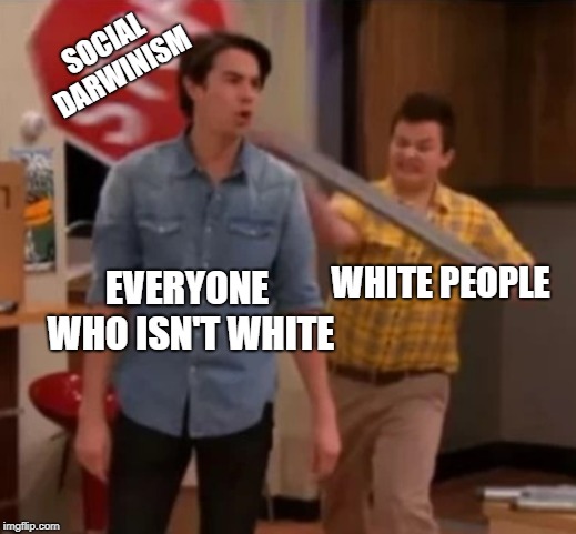 Gibby hitting Spencer with a stop sign | SOCIAL DARWINISM; WHITE PEOPLE; EVERYONE WHO ISN'T WHITE | image tagged in gibby hitting spencer with a stop sign | made w/ Imgflip meme maker