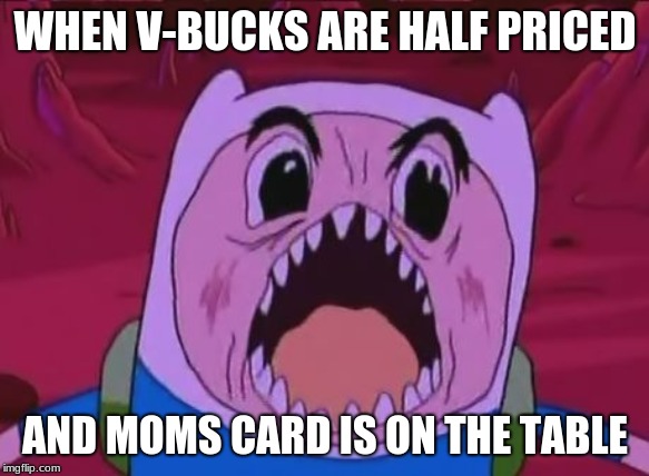 Finn the v-buck monster | WHEN V-BUCKS ARE HALF PRICED; AND MOMS CARD IS ON THE TABLE | image tagged in memes,finn the human | made w/ Imgflip meme maker