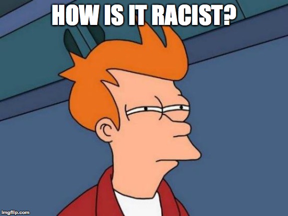 Futurama Fry Meme | HOW IS IT RACIST? | image tagged in memes,futurama fry | made w/ Imgflip meme maker
