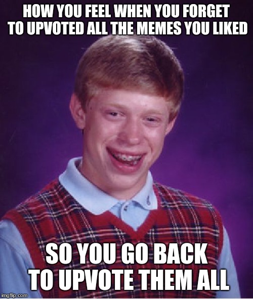 happens to me every time!! cane you relate or is it just me? | HOW YOU FEEL WHEN YOU FORGET TO UPVOTED ALL THE MEMES YOU LIKED; SO YOU GO BACK TO UPVOTE THEM ALL | image tagged in memes,bad luck brian,funny | made w/ Imgflip meme maker