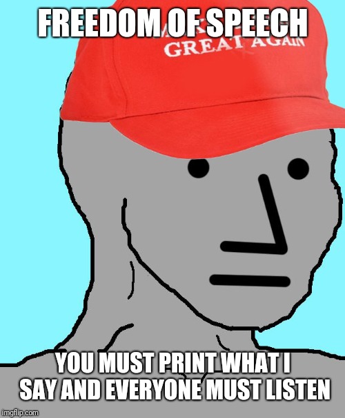 MAGA NPC | FREEDOM OF SPEECH YOU MUST PRINT WHAT I SAY AND EVERYONE MUST LISTEN | image tagged in maga npc | made w/ Imgflip meme maker
