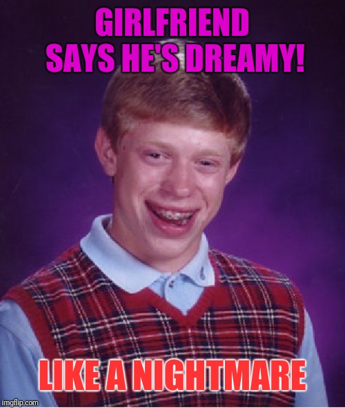 Bad Luck Brian | GIRLFRIEND SAYS HE'S DREAMY! LIKE A NIGHTMARE | image tagged in memes,bad luck brian | made w/ Imgflip meme maker