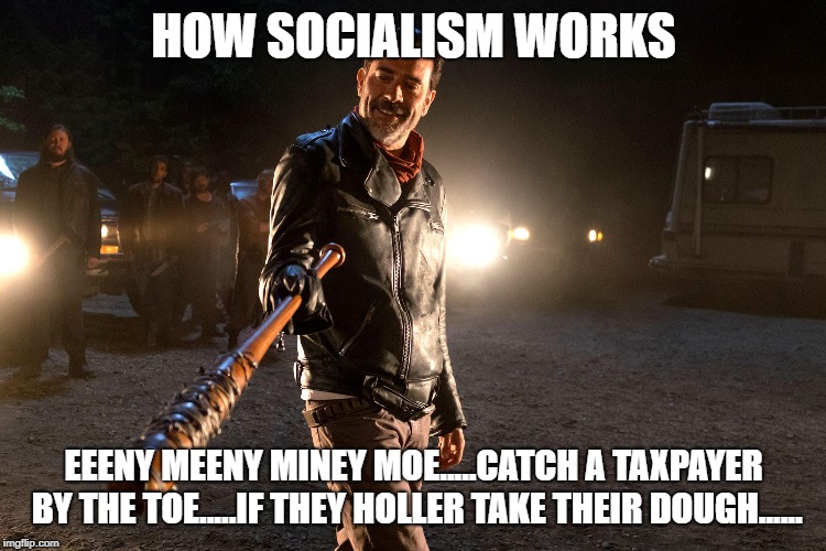 Socialism  | HOW SOCIALISM WORKS; EEENY MEENY MINEY MOE.....CATCH A TAXPAYER BY THE TOE.....IF THEY HOLLER TAKE THEIR DOUGH...... | image tagged in socialism,the walking dead,negan and lucille | made w/ Imgflip meme maker