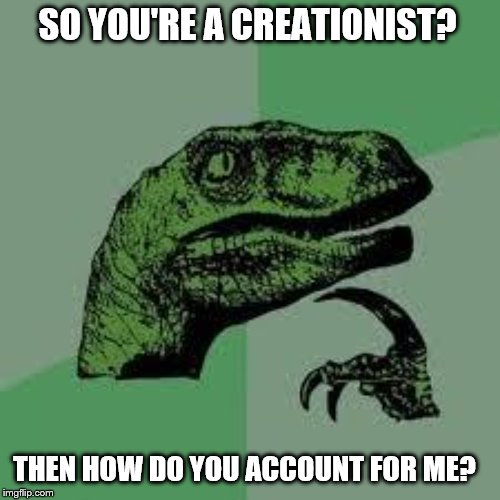Dinosaur Philosopher on Creationism | SO YOU'RE A CREATIONIST? THEN HOW DO YOU ACCOUNT FOR ME? | image tagged in dinosaur,creationism,evolution | made w/ Imgflip meme maker