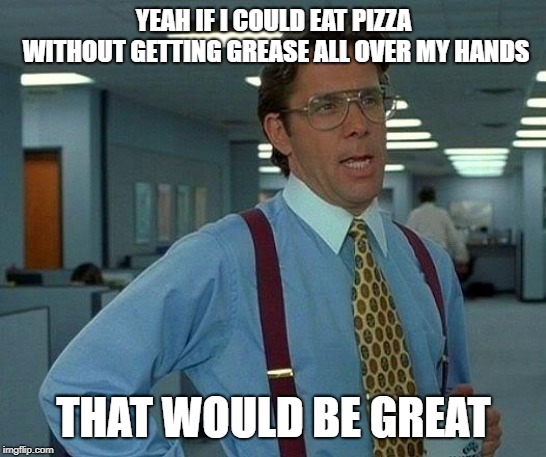 Why do they put grease on pizza? | YEAH IF I COULD EAT PIZZA WITHOUT GETTING GREASE ALL OVER MY HANDS; THAT WOULD BE GREAT | image tagged in memes,that would be great,pizza | made w/ Imgflip meme maker