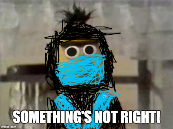 Bert Stare | SOMETHING'S NOT RIGHT! | image tagged in bert stare | made w/ Imgflip meme maker