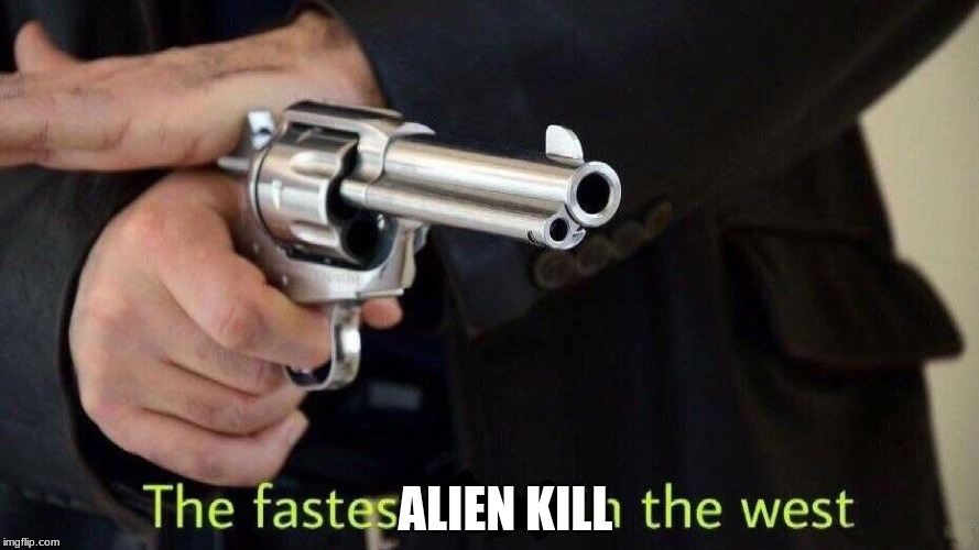 fastest draw | ALIEN KILL | image tagged in fastest draw | made w/ Imgflip meme maker