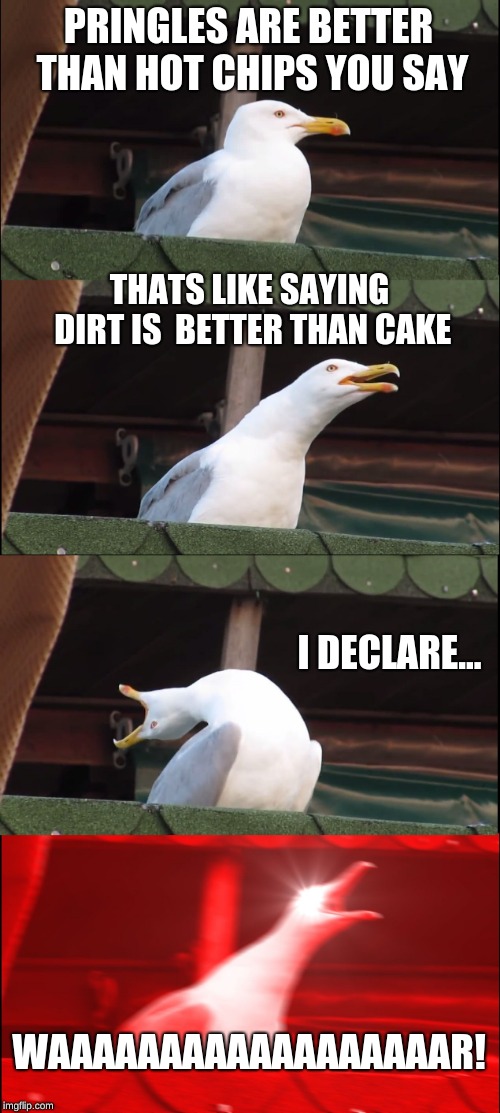 Inhaling Seagull | PRINGLES ARE BETTER THAN
HOT CHIPS YOU SAY; THATS LIKE SAYING DIRT IS 
BETTER THAN CAKE; I DECLARE... WAAAAAAAAAAAAAAAAAAR! | image tagged in memes,inhaling seagull | made w/ Imgflip meme maker